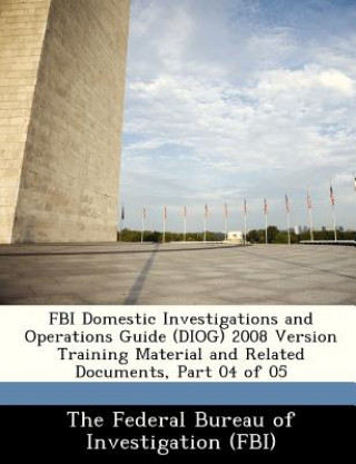 Könyv FBI Domestic Investigations and Operations Guide (Diog) 2008 Version Training Material and Related Documents, Part 04 of 05 