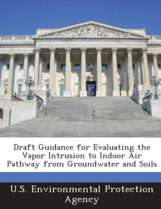 Kniha Draft Guidance for Evaluating the Vapor Intrusion to Indoor Air Pathway from Groundwater and Soils 