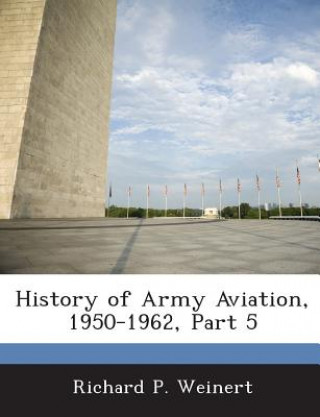 Könyv History of Army Aviation, 1950-1962, Part 5 Richard P Weinert