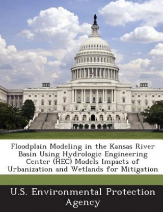 Carte Floodplain Modeling in the Kansas River Basin Using Hydrologic Engineering Center (Hec) Models Impacts of Urbanization and Wetlands for Mitigation 