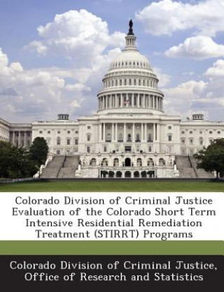 Kniha Colorado Division of Criminal Justice Evaluation of the Colorado Short Term Intensive Residential Remediation Treatment (Stirrt) Programs 