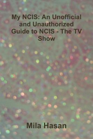 Könyv My NCIS: An Unofficial and Unauthorized Guide to NCIS - The TV Show Mila Hasan