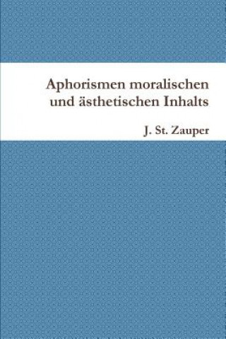 Könyv Aphorismen Moralischen Und Asthetischen Inhalts J. St. Zauper