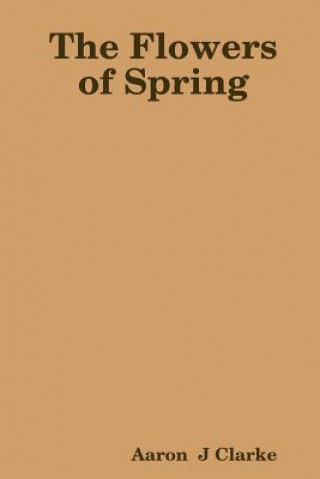 Könyv Flowers of Spring Aaron J Clarke