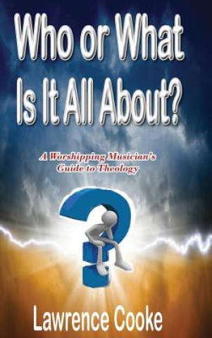 Carte Who or What Is It All About?:  A Worshipping Musician's Guide to Theology Lawrence Cooke