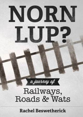 Kniha Norn Lup? - A Journey of Railways, Roads and Wats Rachel Beswetherick