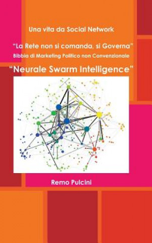 Könyv Vita Da Social Network "La Rete Non Si Comanda, Si Governa" Bibbia Di Marketing Politico Non Convenzionale "Neurale Swarm Intelligence" Remo Pulcini