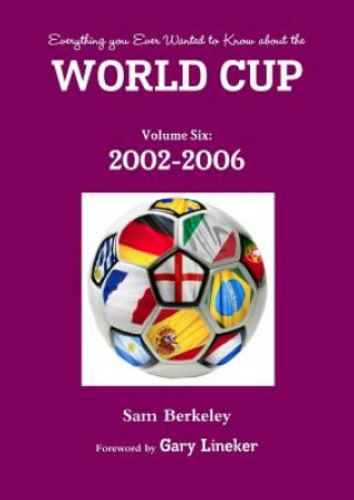 Könyv Everything You Ever Wanted to Know About the World Cup Volume Six: 2002-2006 Sam Berkeley
