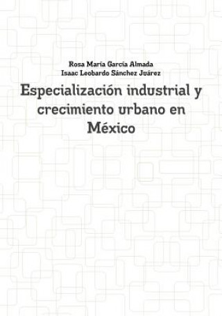 Książka Especializacion industrial y crecimiento urbano en Mexico Isaac Leobardo Sanchez Juarez