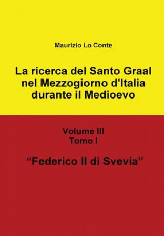 Książka Ricerca Del Santo Graal Nel Mezzogiorno D'italia Durante Il Medioevo - Volume III - Tomo I - Federico II Di Svevia Maurizio Lo Conte