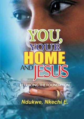 Knjiga You, Your Home and Jesus: Retracing the Foundation Nkechi E. Ndukwe