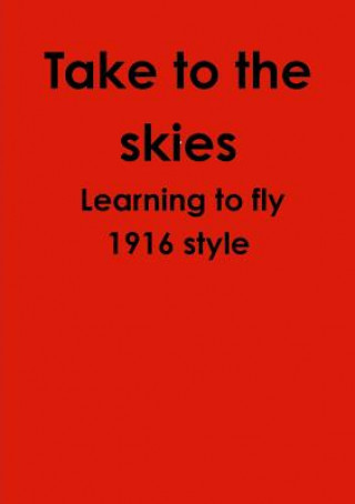 Buch Take to the skies Learning to fly 1916 style 