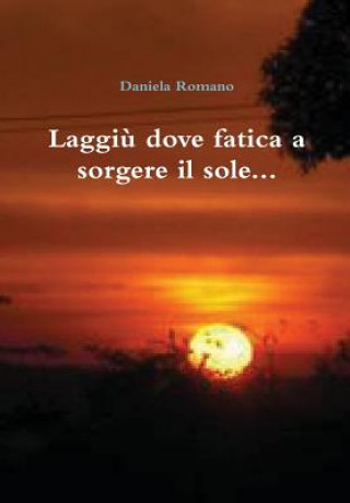 Könyv Laggiu dove fatica a sorgere il sole... Daniela Romano