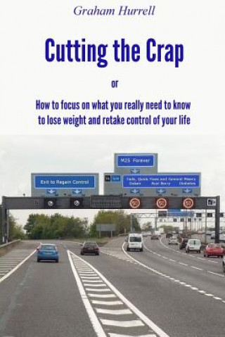 Carte Cutting the Crap - How to Focus On What You Really Need to Know to Lose Weight and Retake Control of Your Life Graham Hurrell