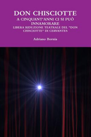 Kniha Don Chisciotte a Cinquant'anni Ci Si Puo Innamorare Libera Riduzione Teatrale Del Don Chisciotte Di Cervantes Adriano Bornia