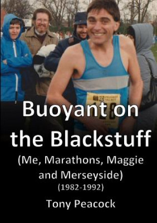 Carte Buoyant on the Blackstuff: (Me, Marathons, Maggie and Merseyside) (1982-1992) Tony Peacock