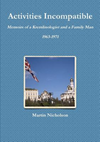 Livre Activities Incompatible: Memoirs of a Kremlinologist and a Family Man 1963-1971 Martin Nicholson