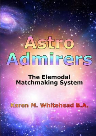 Knjiga Astro Admirers: The Elemodal Matchmaking System Karen M. Whitehead B.A.