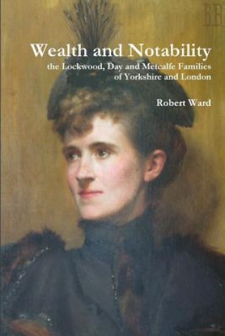 Książka Wealth and Notability: the Lockwood, Day and Metcalfe Families of Yorkshire and London Robert Ward