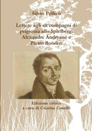 Carte Lettere agli ex compagni di prigionia allo Spielberg: Alexandre Andryane e Pietro Borsieri Silvio Pellico