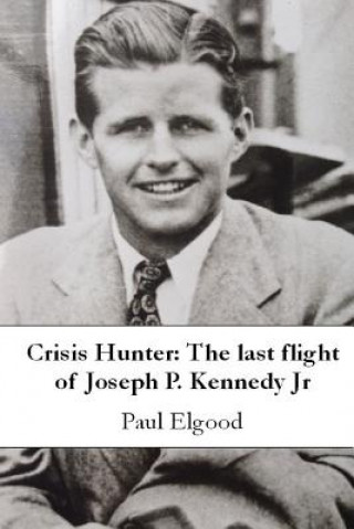 Kniha Crisis Hunter: The last flight of Joseph P. Kennedy Jr Paul Elgood