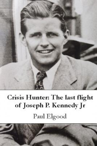 Könyv Crisis Hunter: The last flight of Joseph P. Kennedy Jr Paul Elgood