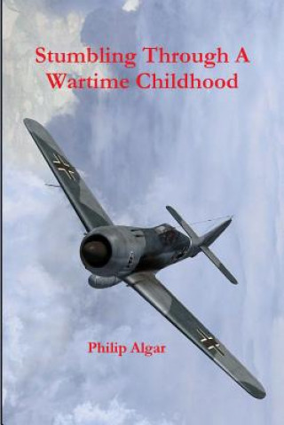Carte Stumbling Through A Wartime Childhood Philip Algar