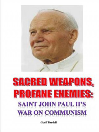 Könyv Sacred Weapons, Profane Enemies: Saint John Paul II's War on Communism Geoff Bardell