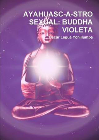 Książka Ayahuasc-a-stro Sexual: Buddha Violeta Oscar Legua Ychillumpa