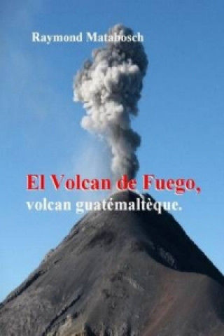 Könyv Fuego, Volcan Guatemalteque. Raymond Matabosch