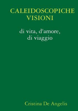 Kniha Caleidoscopiche Visioni Di Vita, D'amore, Di Viaggio Cristina De Angelis