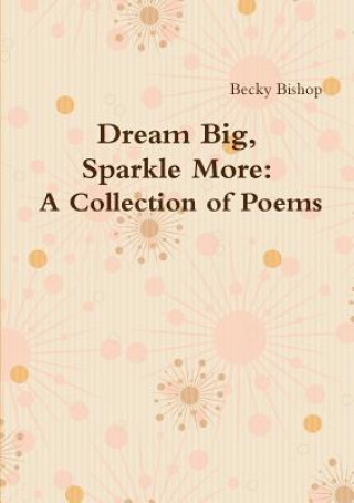 Könyv Dream Big, Sparkle More: A Collection of Poems Becky Bishop