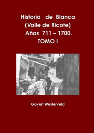 Book Historia De Blanca (Valle De Ricote), Lugar Mas Islamizado De La Region Murciana. Anos 711 - 1700. Tomo I. Govert Westerveld