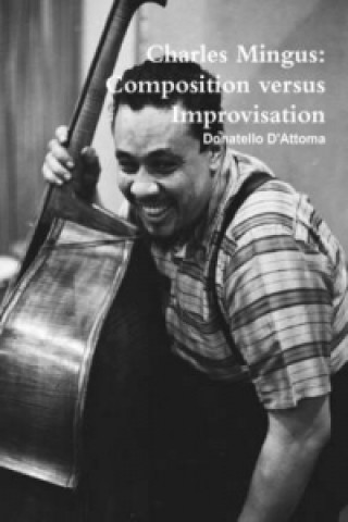 Carte Charles Mingus: Composition versus Improvisation Donatello D'Attoma