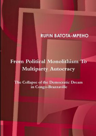 Knjiga From Political Monolithism to Multiparty Autocracy: the Collapse of the Democratic Dream in Congo-Brazzaville Rufin Batota-Mpeho