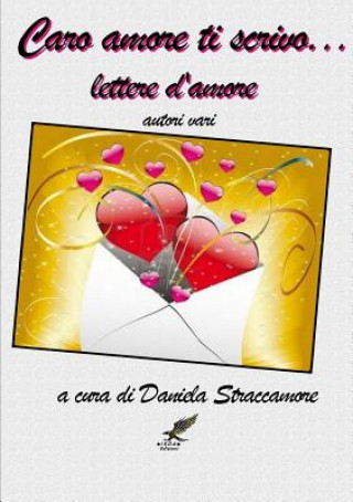 Carte Caro Amore Ti Scrivo ... Lettere D'amore Autori Va A Cura Di Daniela Straccamore