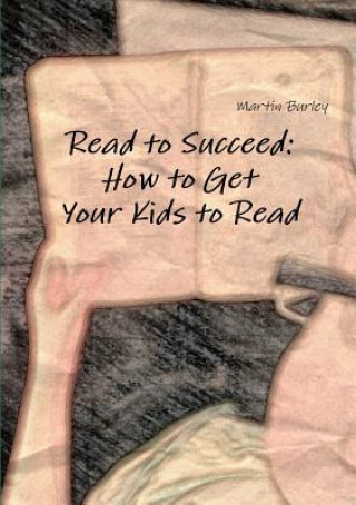 Kniha Read to Succeed: How to Get Your Kids to Read Martin Burley
