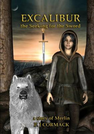 Knjiga Excalibur: the Seeking for the Sword A Story of Merlin P J Cormack