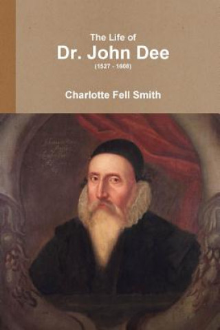 Könyv Life of Dr. John Dee (1527 - 1608) Charlotte Fell Smith