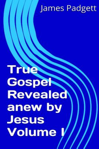 Kniha True Gospel Revealed Anew by Jesus Vol I James E Padgett