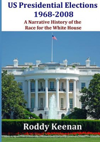 Kniha Us Presidential Elections 1968-2008 A Narrative History of the Race for the White House Roddy Keenan