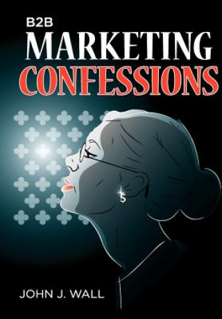 Kniha B2B Marketing Confessions John J Wall