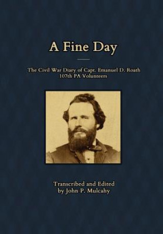 Книга Fine Day - The Civil War Diary of Captain Emanuel D. Roath, 107th PA Volunteers, 1864 John P Mulcahy