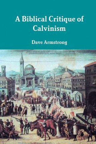 Kniha Biblical Critique of Calvinism Dave Armstrong