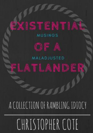 Book Existential Musings Of A Maladjusted Flatlander Christopher Cote