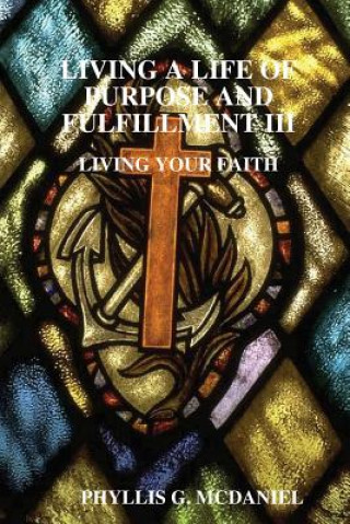 Knjiga Living A Life of Purpose and Fulfillment III: Living Your Faith PHYLLIS G. MCDANIEL