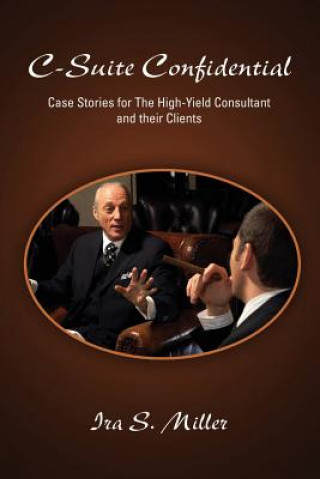 Könyv C-Suite Confidential: Case Stories for The High-Yield Consultant and Their Clients Ira S. Miller