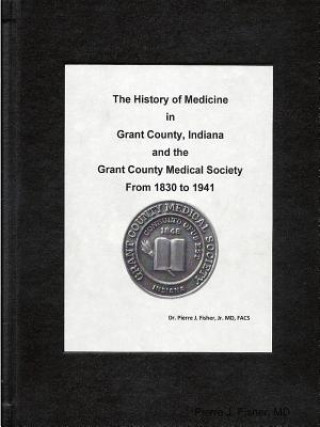 Książka History of Medicine in Grant County, Indiana and the Grant County Medical Society from 1930 to 1941 MD Pierre J Fisher