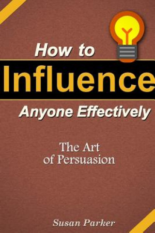 Carte How to Influence Anyone Effectively: The Art of Persuasion Susan Parker