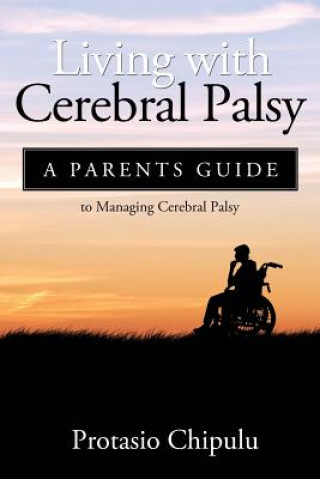 Книга Living with Cerebral Palsy: A Parents Guide to Managing Cerebral Palsy Protasio Chipulu